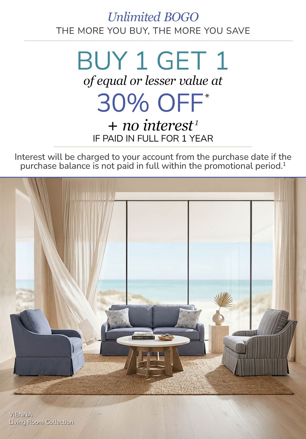 Unlimited BOGO: Buy 1 Get 1 of equal or lesser vale at 30% OFF* + no interest if paid in full for 1 year(1)